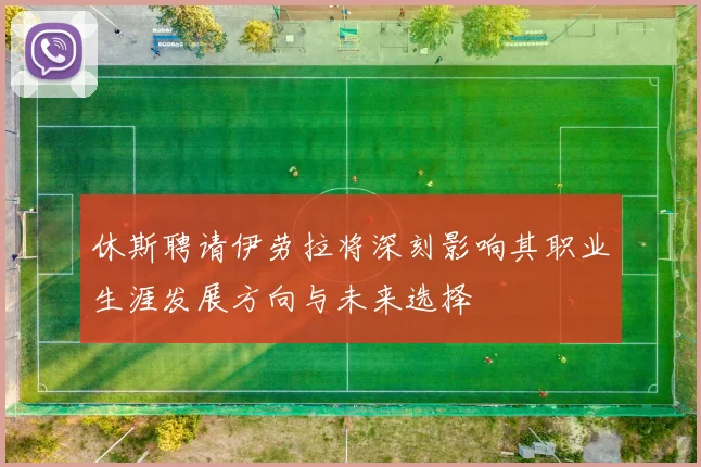 休斯聘请伊劳拉将深刻影响其职业生涯发展方向与未来选择