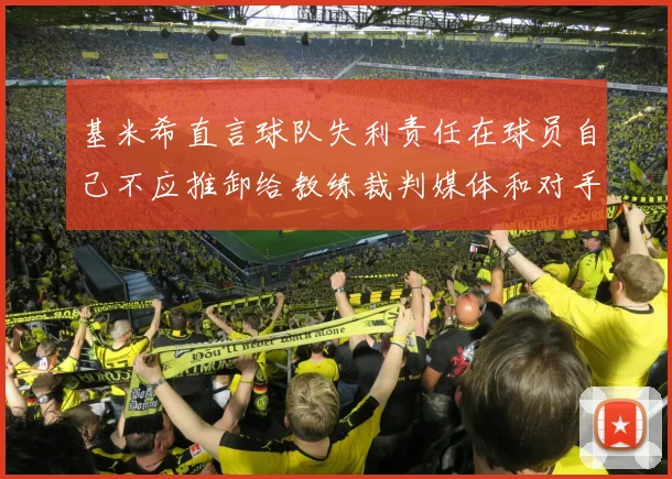 基米希直言球队失利责任在球员自己不应推卸给教练裁判媒体和对手