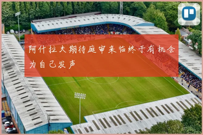 阿什拉夫期待庭审来临终于有机会为自己发声
