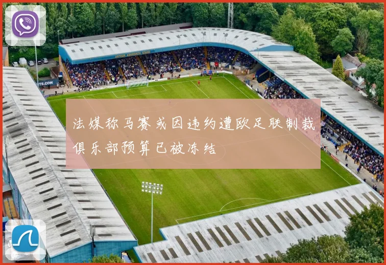 法媒称马赛或因违约遭欧足联制裁俱乐部预算已被冻结