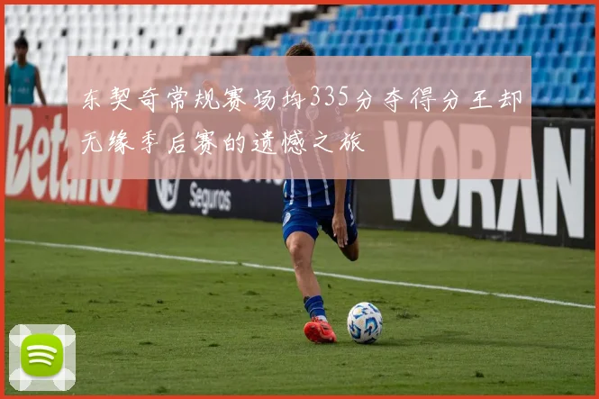 东契奇常规赛场均335分夺得分王却无缘季后赛的遗憾之旅