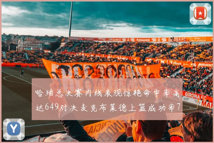 哈珀总决赛内线表现惊艳命中率高达649对决麦克布莱德上篮成功率75